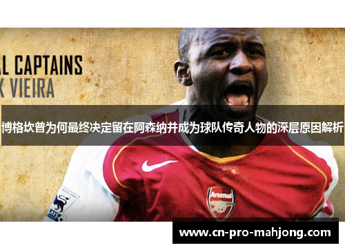 博格坎普为何最终决定留在阿森纳并成为球队传奇人物的深层原因解析