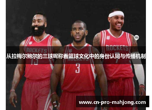 从拉梅尔鲍尔的三球昵称看篮球文化中的身份认同与传播机制