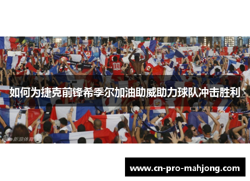 如何为捷克前锋希季尔加油助威助力球队冲击胜利