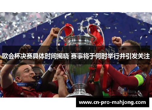 欧会杯决赛具体时间揭晓 赛事将于何时举行并引发关注