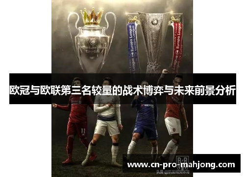 欧冠与欧联第三名较量的战术博弈与未来前景分析 欧冠与欧联第三名较量的战术博弈与未来前景分析