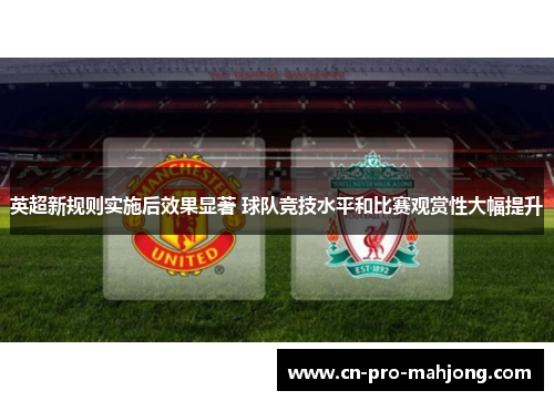 英超新规则实施后效果显著 球队竞技水平和比赛观赏性大幅提升 英超新规则实施后效果显著 球队竞技水平和比赛观赏性大幅提升