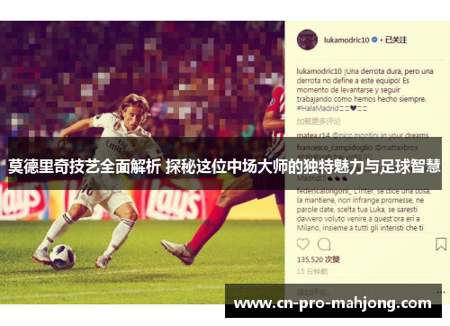 莫德里奇技艺全面解析 探秘这位中场大师的独特魅力与足球智慧