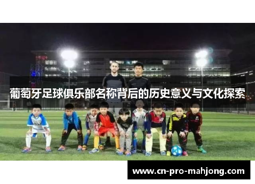 葡萄牙足球俱乐部名称背后的历史意义与文化探索