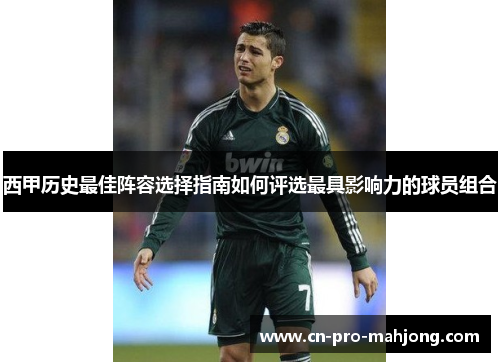 西甲历史最佳阵容选择指南如何评选最具影响力的球员组合 西甲历史最佳阵容选择指南如何评选最具影响力的球员组合