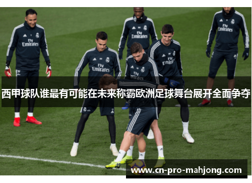 西甲球队谁最有可能在未来称霸欧洲足球舞台展开全面争夺