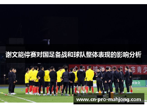 谢文能停赛对国足备战和球队整体表现的影响分析 谢文能停赛对国足备战和球队整体表现的影响分析