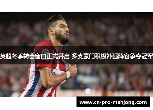 英超冬季转会窗口正式开启 多支豪门积极补强阵容争夺冠军