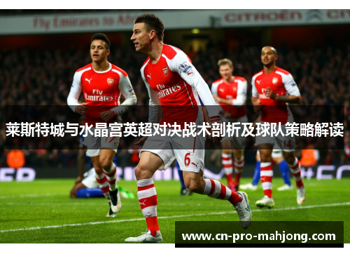 莱斯特城与水晶宫英超对决战术剖析及球队策略解读