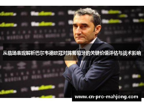 从临场表现解析巴尔韦德欧冠对阵葡萄牙的关键价值评估与战术影响