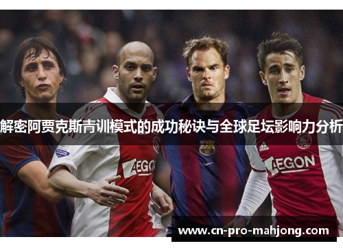 解密阿贾克斯青训模式的成功秘诀与全球足坛影响力分析 解密阿贾克斯青训模式的成功秘诀与全球足坛影响力分析