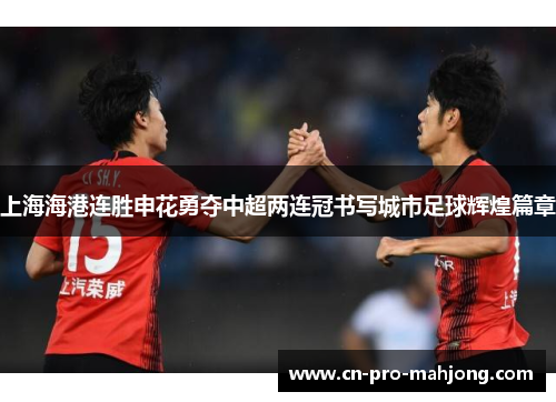 上海海港连胜申花勇夺中超两连冠书写城市足球辉煌篇章