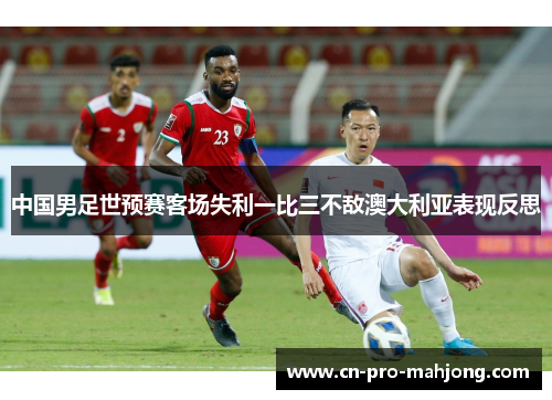 中国男足世预赛客场失利一比三不敌澳大利亚表现反思 中国男足世预赛客场失利一比三不敌澳大利亚表现反思