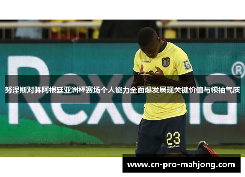 努涅斯对阵阿根廷亚洲杯赛场个人能力全面爆发展现关键价值与领袖气质 努涅斯对阵阿根廷亚洲杯赛场个人能力全面爆发展现关键价值与领袖气质
