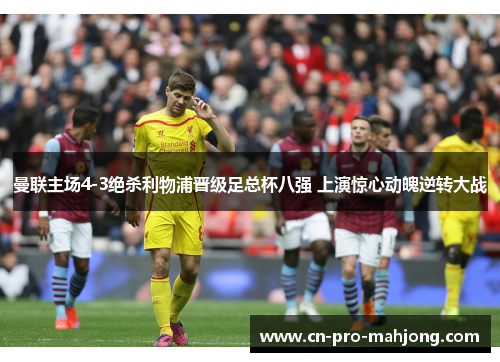 曼联主场4-3绝杀利物浦晋级足总杯八强 上演惊心动魄逆转大战 曼联主场4-3绝杀利物浦晋级足总杯八强 上演惊心动魄逆转大战