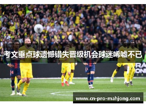 考文垂点球遗憾错失晋级机会球迷唏嘘不已 考文垂点球遗憾错失晋级机会球迷唏嘘不已