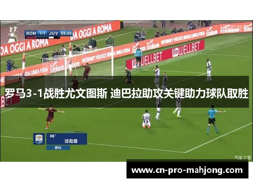 罗马3-1战胜尤文图斯 迪巴拉助攻关键助力球队取胜 罗马3-1战胜尤文图斯 迪巴拉助攻关键助力球队取胜