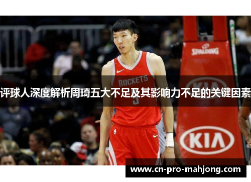 评球人深度解析周琦五大不足及其影响力不足的关键因素