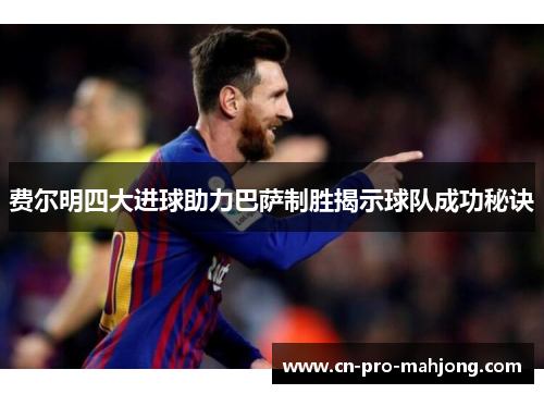 费尔明四大进球助力巴萨制胜揭示球队成功秘诀