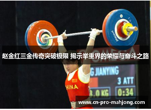 赵金红三金传奇突破极限 揭示举重界的荣耀与奋斗之路