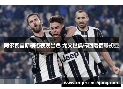 阿尔瓦雷斯领衔表现出色 尤文世俱杯回暖信号初显