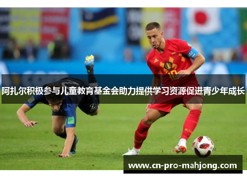 阿扎尔积极参与儿童教育基金会助力提供学习资源促进青少年成长 阿扎尔积极参与儿童教育基金会助力提供学习资源促进青少年成长