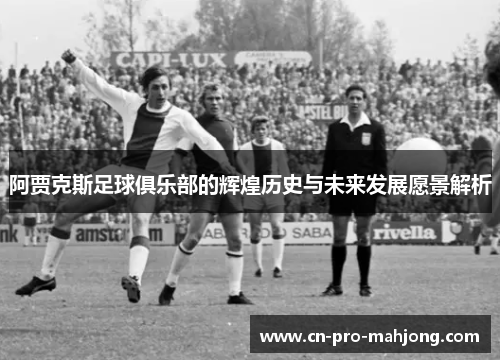 阿贾克斯足球俱乐部的辉煌历史与未来发展愿景解析